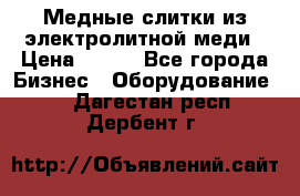 Медные слитки из электролитной меди › Цена ­ 220 - Все города Бизнес » Оборудование   . Дагестан респ.,Дербент г.